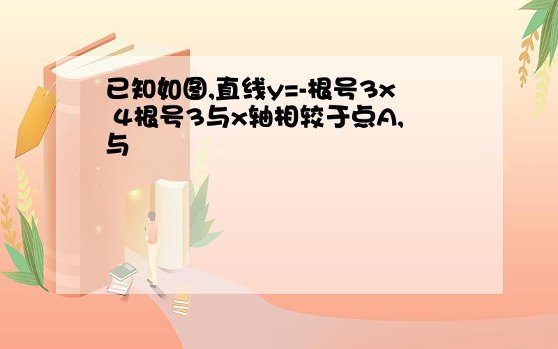 已知如图,直线y=-根号3x 4根号3与x轴相较于点A,与