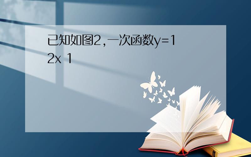 已知如图2,一次函数y=1 2x 1