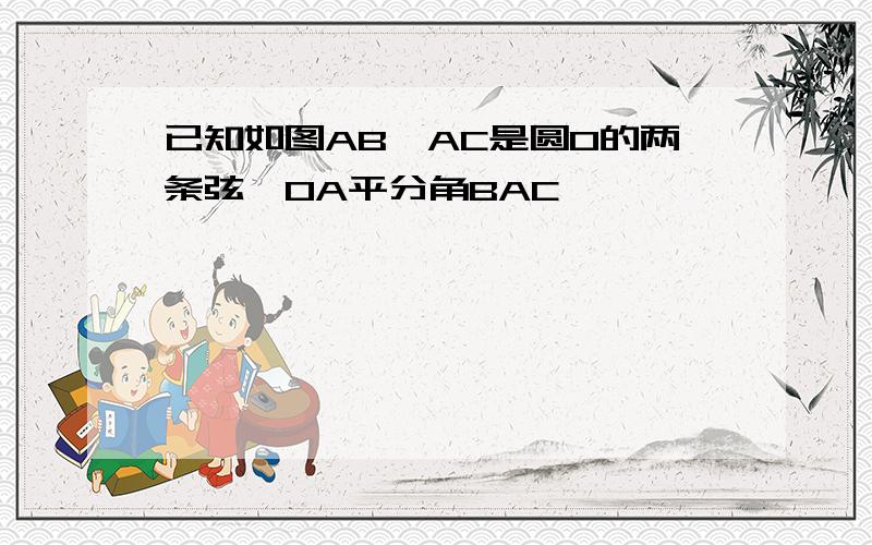 已知如图AB,AC是圆O的两条弦,OA平分角BAC