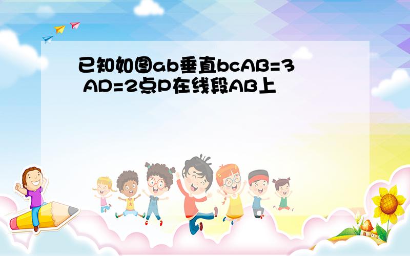 已知如图ab垂直bcAB=3 AD=2点P在线段AB上