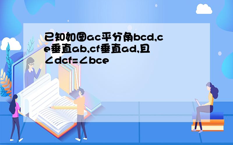 已知如图ac平分角bcd,ce垂直ab,cf垂直ad,且∠dcf=∠bce