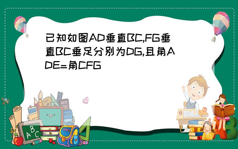 已知如图AD垂直BC,FG垂直BC垂足分别为DG,且角ADE=角CFG