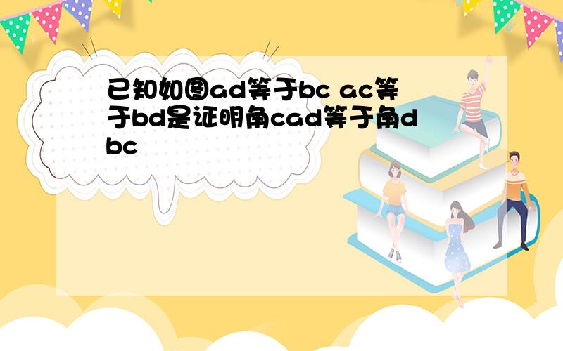 已知如图ad等于bc ac等于bd是证明角cad等于角dbc