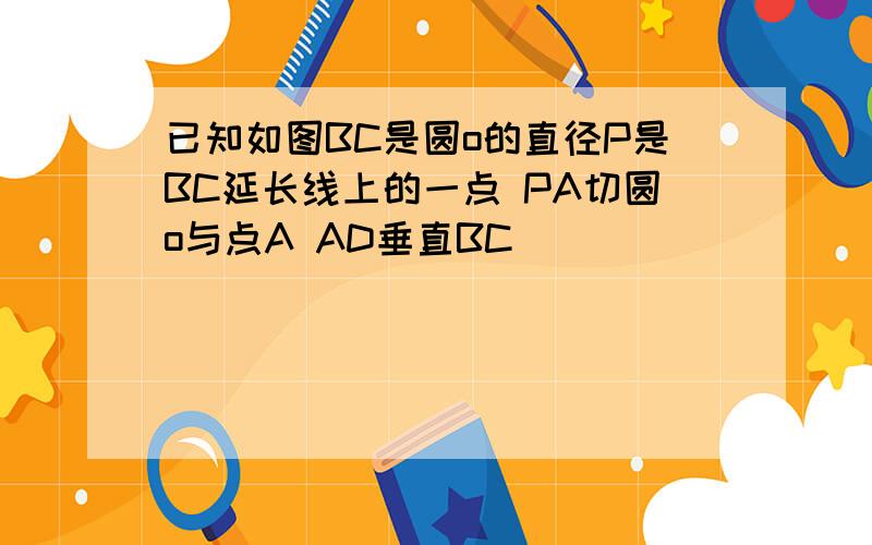 已知如图BC是圆o的直径P是BC延长线上的一点 PA切圆o与点A AD垂直BC