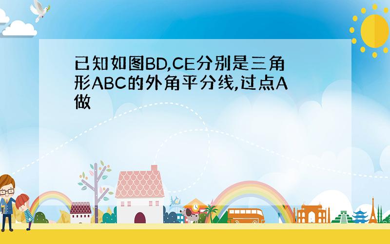 已知如图BD,CE分别是三角形ABC的外角平分线,过点A做