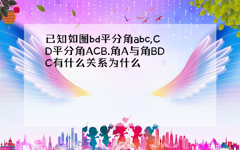 已知如图bd平分角abc,CD平分角ACB.角A与角BDC有什么关系为什么