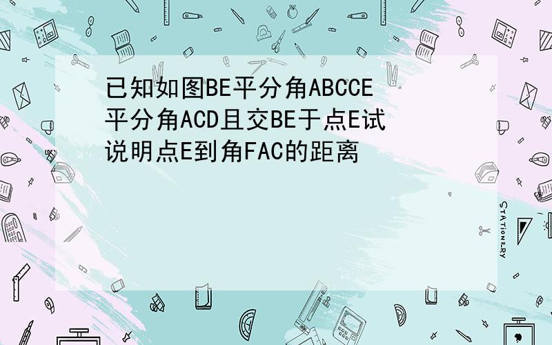 已知如图BE平分角ABCCE平分角ACD且交BE于点E试说明点E到角FAC的距离