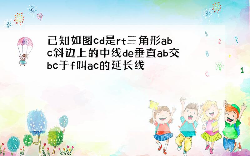 已知如图cd是rt三角形abc斜边上的中线de垂直ab交bc于f叫ac的延长线