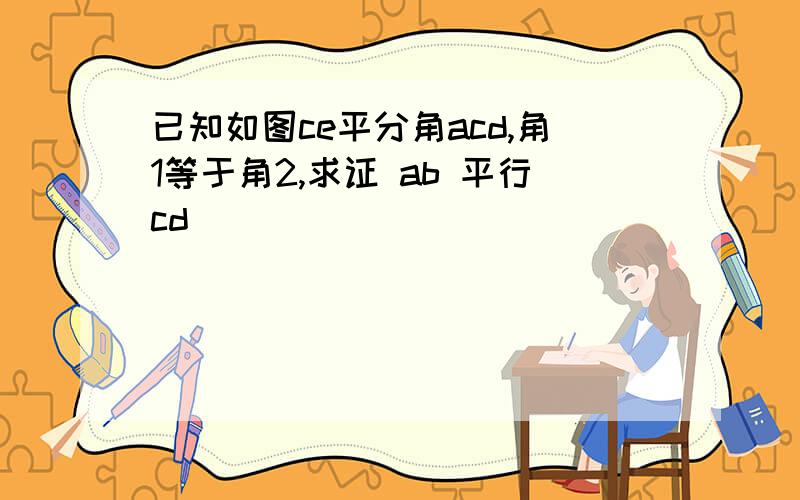 已知如图ce平分角acd,角1等于角2,求证 ab 平行cd