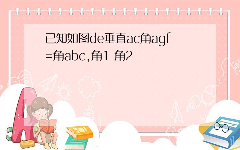 已知如图de垂直ac角agf=角abc,角1 角2