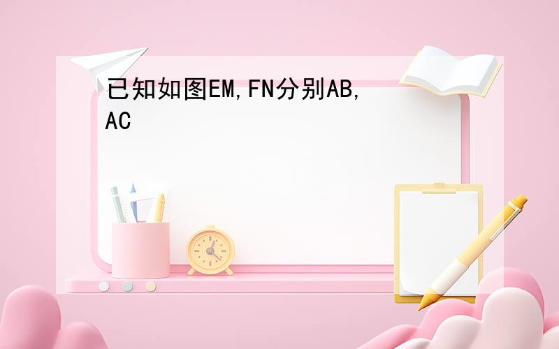 已知如图EM,FN分别AB,AC