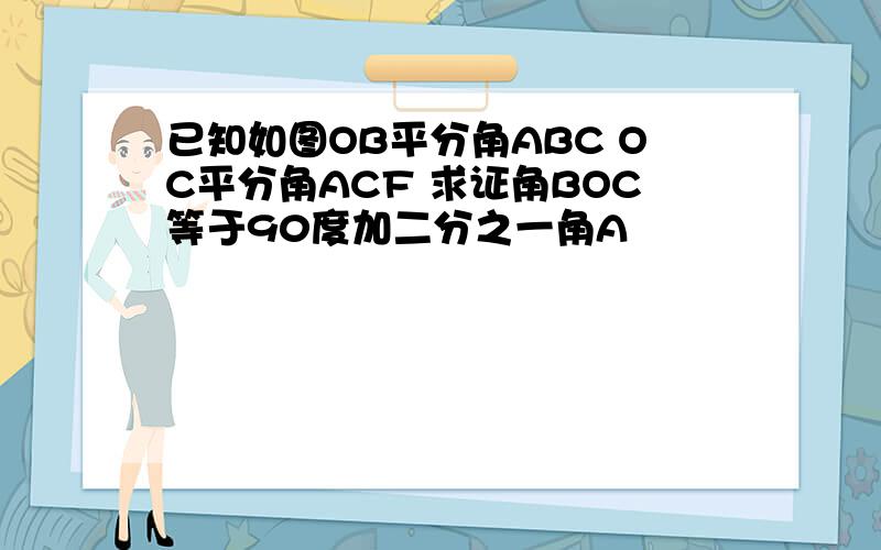 已知如图OB平分角ABC OC平分角ACF 求证角BOC等于90度加二分之一角A