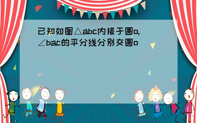 已知如图△abc内接于圆o,∠bac的平分线分别交圆o