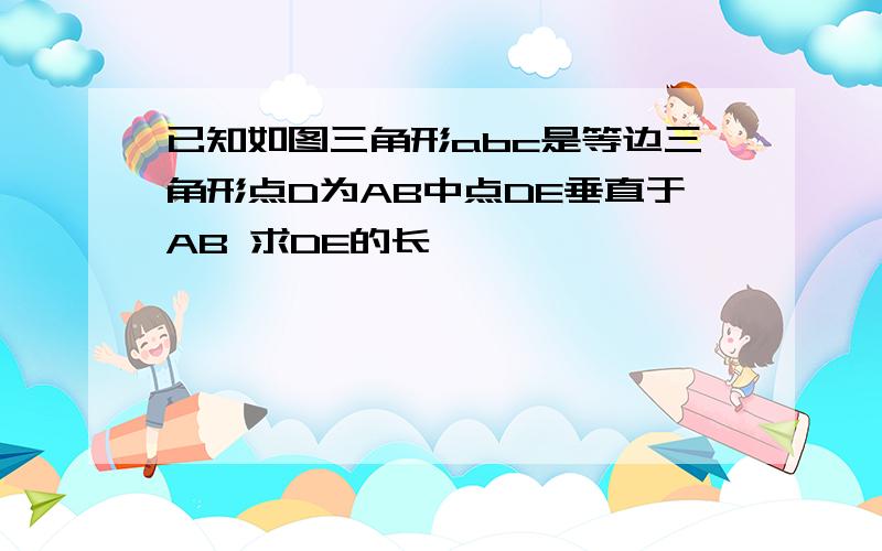 已知如图三角形abc是等边三角形点D为AB中点DE垂直于AB 求DE的长