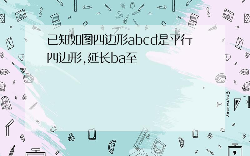 已知如图四边形abcd是平行四边形,延长ba至