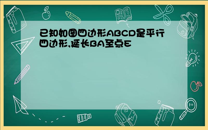 已知如图四边形ABCD是平行四边形,延长BA至点E