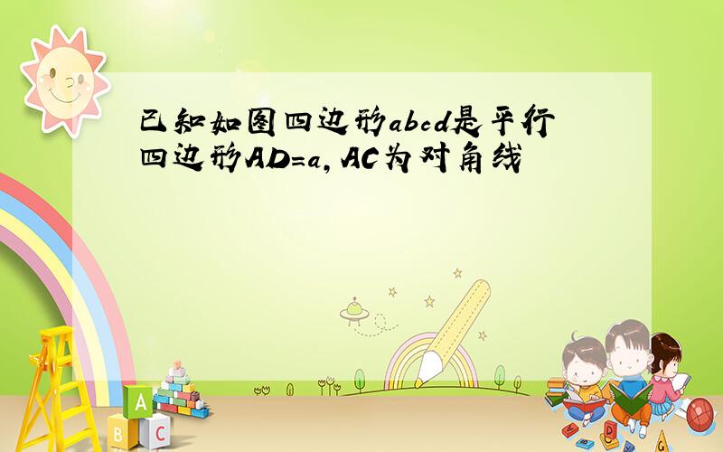 已知如图四边形abcd是平行四边形AD=a,AC为对角线