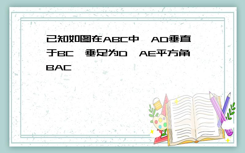 已知如图在ABC中,AD垂直于BC,垂足为D,AE平方角BAC