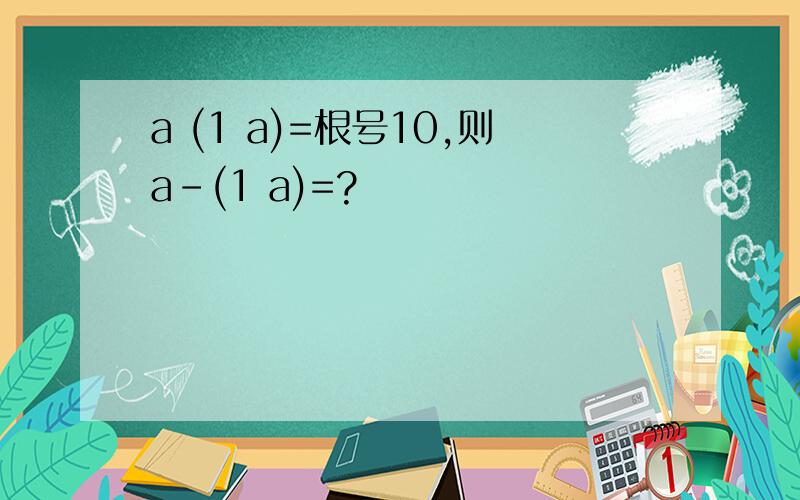 a (1 a)=根号10,则a-(1 a)=?