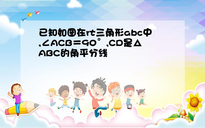 已知如图在rt三角形abc中,∠ACB＝90°,CD是△ABC的角平分线