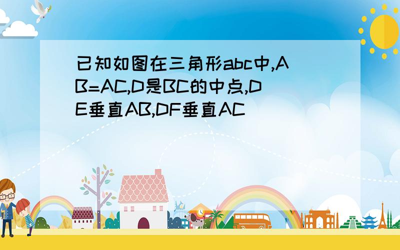 已知如图在三角形abc中,AB=AC,D是BC的中点,DE垂直AB,DF垂直AC