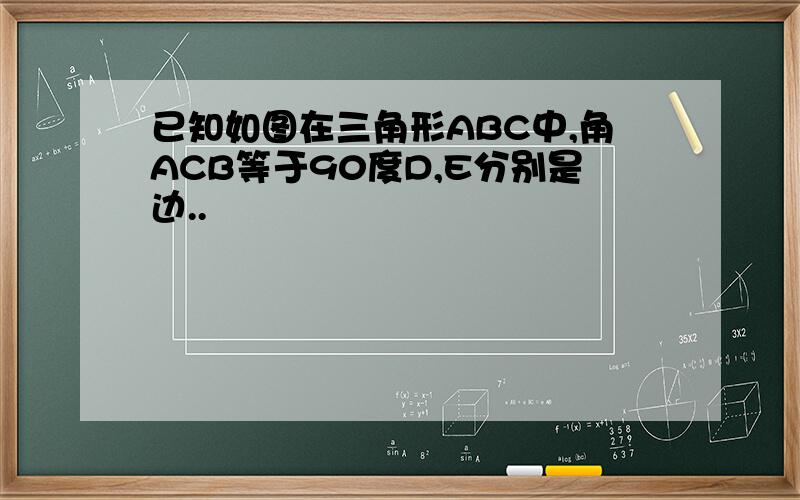 已知如图在三角形ABC中,角ACB等于90度D,E分别是边..