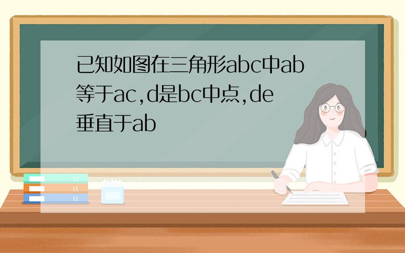 已知如图在三角形abc中ab等于ac,d是bc中点,de垂直于ab