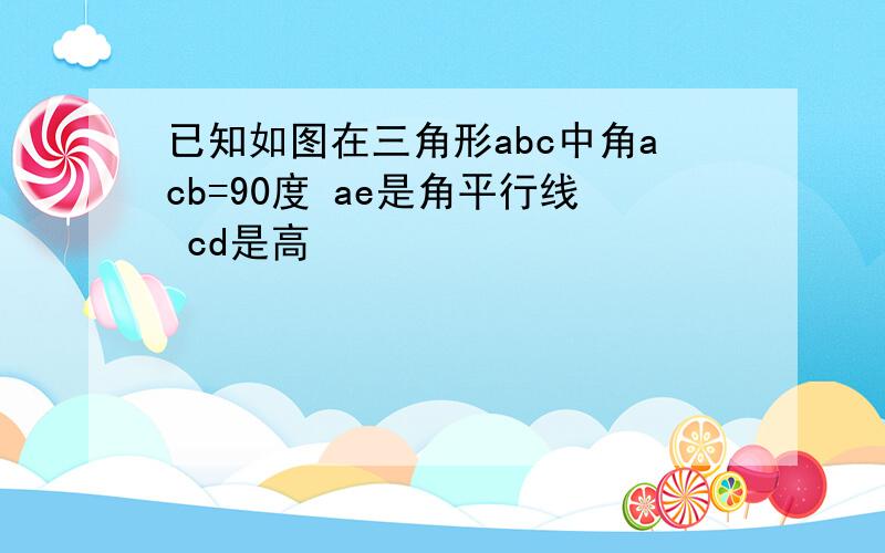 已知如图在三角形abc中角acb=90度 ae是角平行线 cd是高