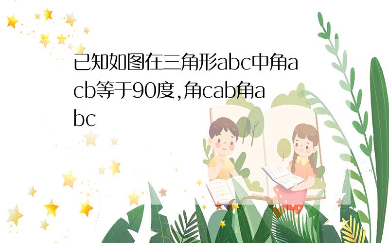 已知如图在三角形abc中角acb等于90度,角cab角abc