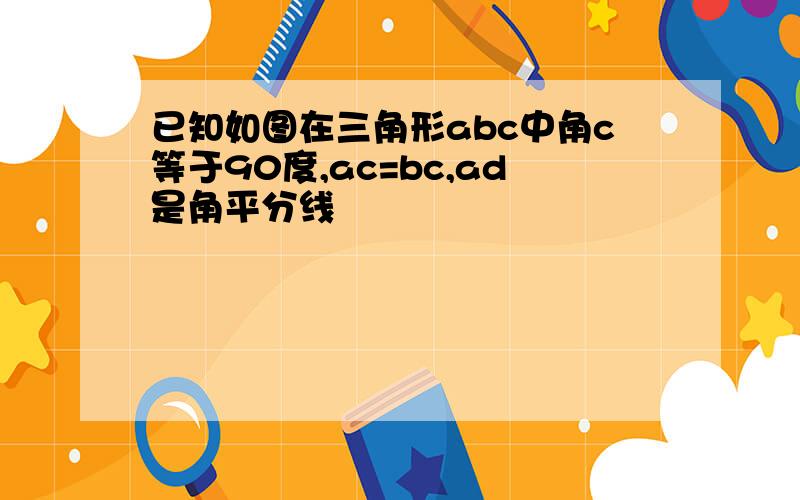 已知如图在三角形abc中角c等于90度,ac=bc,ad是角平分线