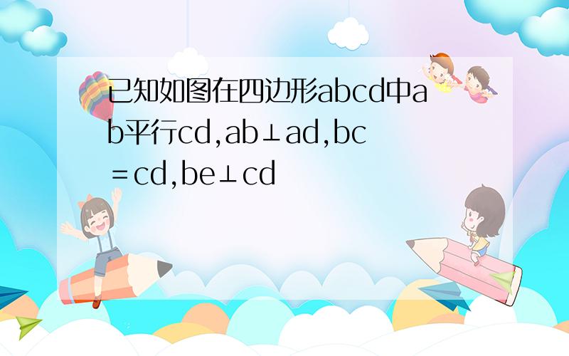 已知如图在四边形abcd中ab平行cd,ab⊥ad,bc＝cd,be⊥cd