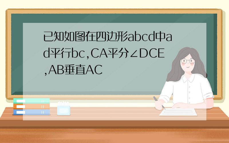 已知如图在四边形abcd中ad平行bc,CA平分∠DCE,AB垂直AC