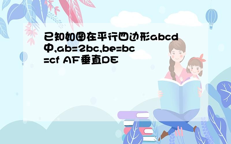 已知如图在平行四边形abcd中,ab=2bc,be=bc=cf AF垂直DE