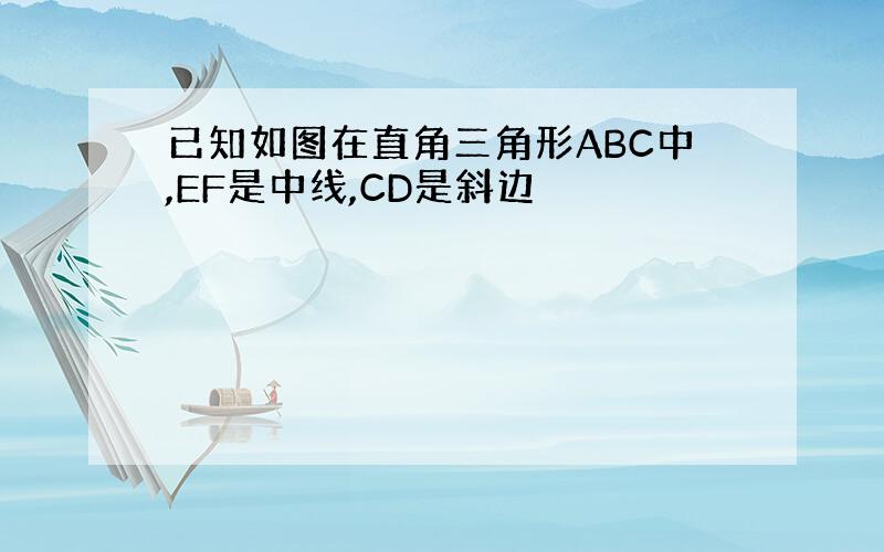 已知如图在直角三角形ABC中,EF是中线,CD是斜边