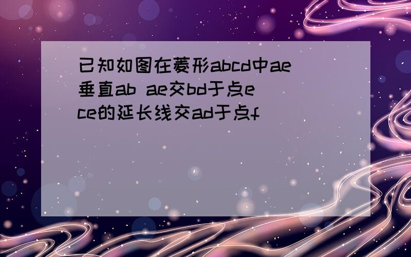 已知如图在菱形abcd中ae垂直ab ae交bd于点e ce的延长线交ad于点f