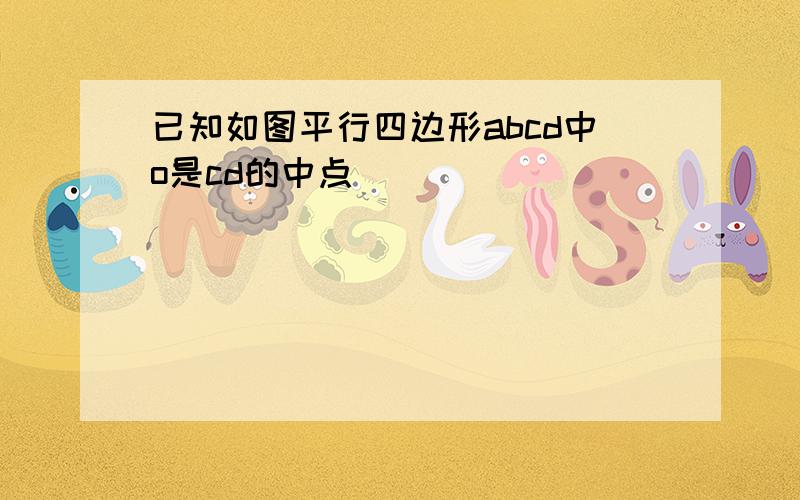 已知如图平行四边形abcd中o是cd的中点