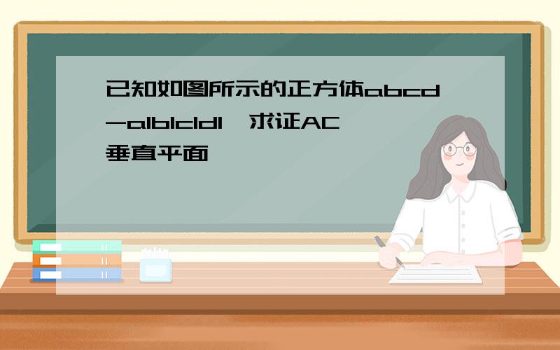 已知如图所示的正方体abcd-a1b1c1d1,求证AC垂直平面