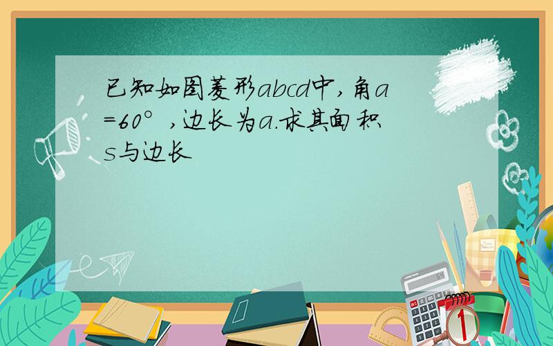 已知如图菱形abcd中,角a=60°,边长为a.求其面积s与边长