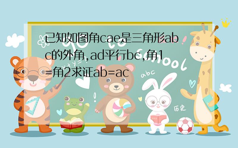 已知如图角cae是三角形abc的外角,ad平行bc,角1=角2求证ab=ac