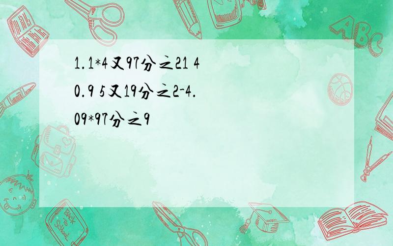 1.1*4又97分之21 40.9 5又19分之2-4.09*97分之9