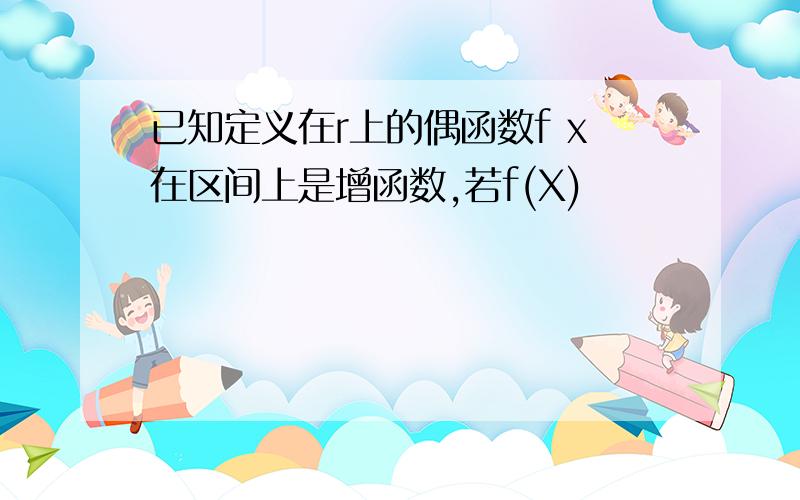 已知定义在r上的偶函数f x在区间上是增函数,若f(X)