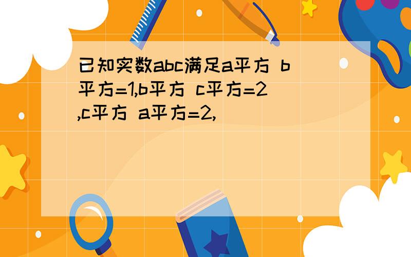 已知实数abc满足a平方 b平方=1,b平方 c平方=2,c平方 a平方=2,