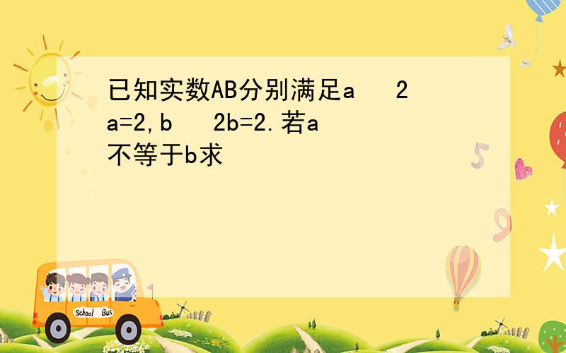 已知实数AB分别满足a² 2a=2,b² 2b=2.若a不等于b求