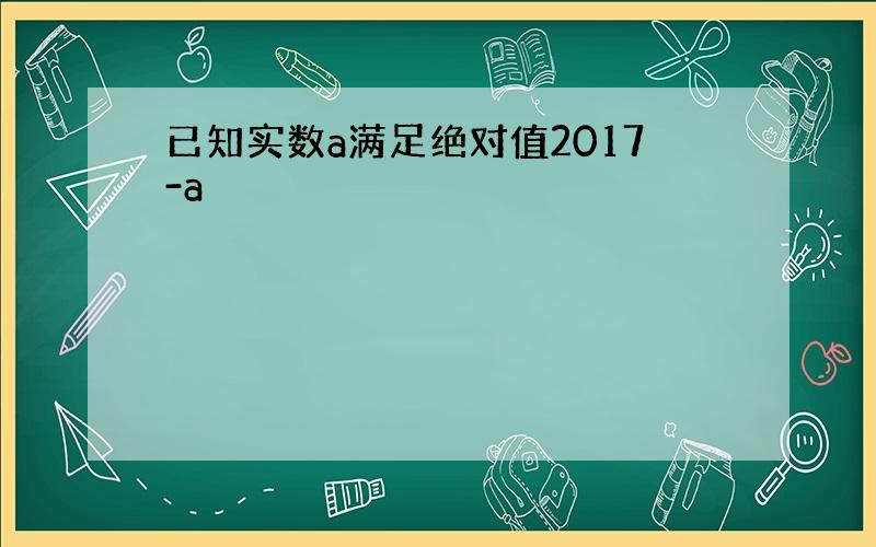 已知实数a满足绝对值2017-a