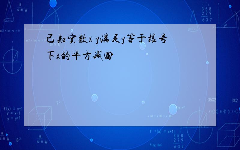 已知实数x y满足y等于根号下x的平方减四