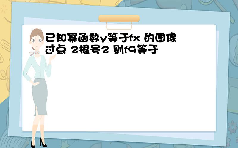 已知幂函数y等于fx 的图像过点 2根号2 则f9等于