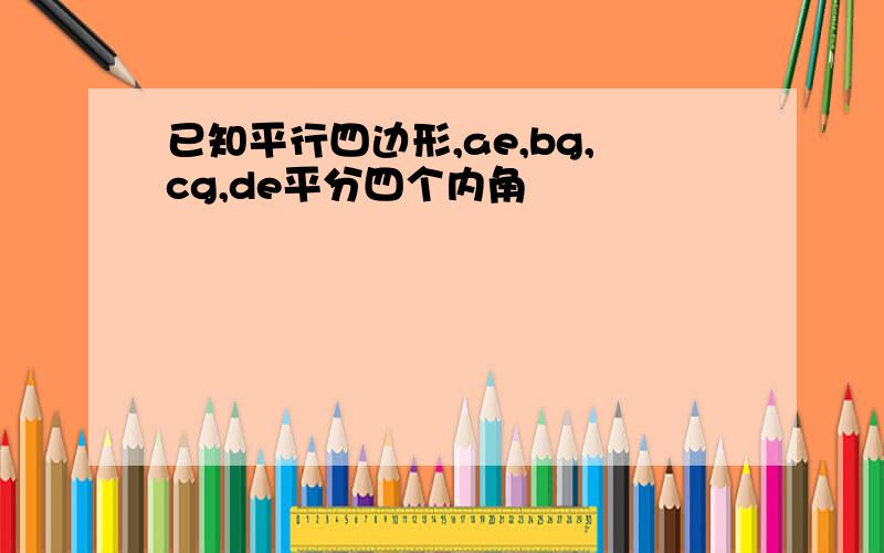 已知平行四边形,ae,bg,cg,de平分四个内角