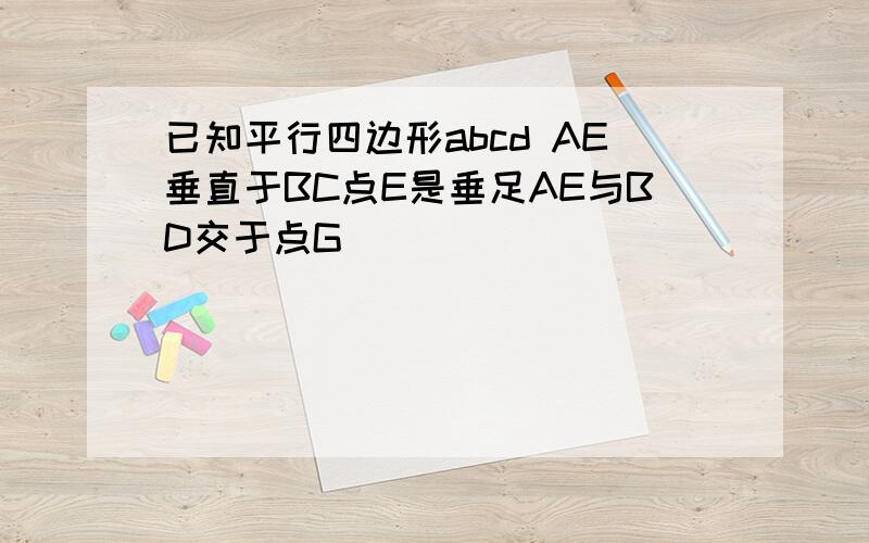 已知平行四边形abcd AE垂直于BC点E是垂足AE与BD交于点G