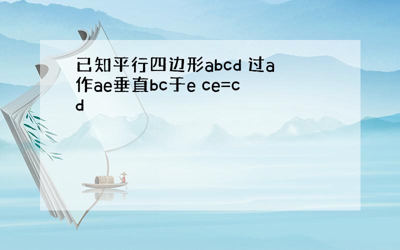 已知平行四边形abcd 过a作ae垂直bc于e ce=cd