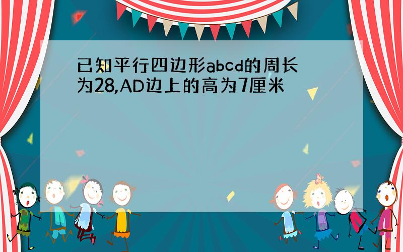 已知平行四边形abcd的周长为28,AD边上的高为7厘米